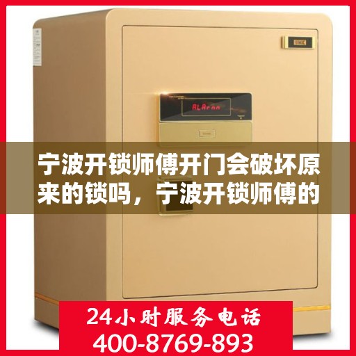 宁波开锁师傅开门会破坏原来的锁吗，宁波开锁师傅的专业开锁技巧，开门操作是否会损害原锁？
