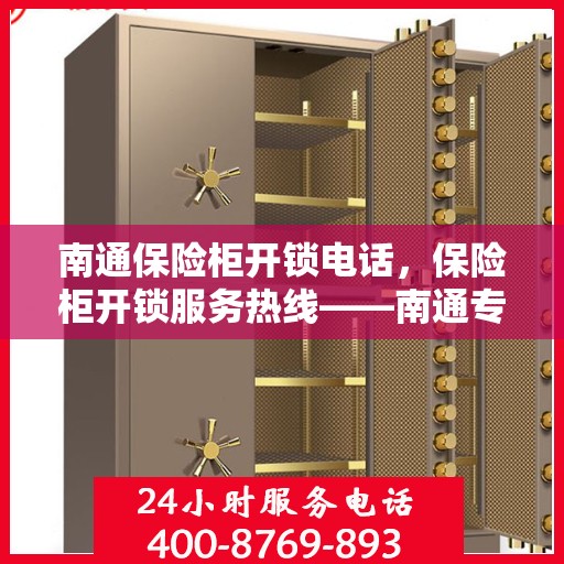 南通保险柜开锁电话，保险柜开锁服务热线——南通专业开锁电话服务