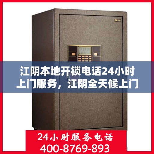 江阴本地开锁电话24小时上门服务，江阴全天候上门开锁服务热线电话