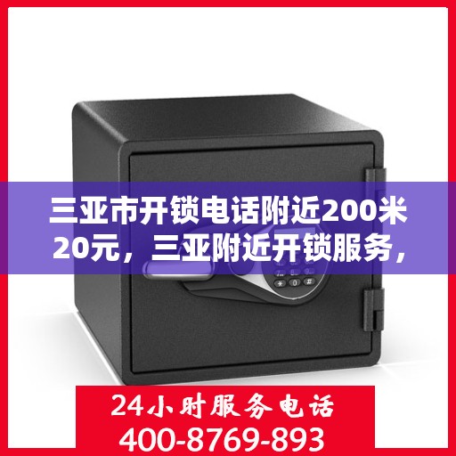 三亚市开锁电话附近200米20元，三亚附近开锁服务，快速响应，专业开锁仅需20元起