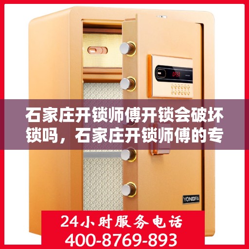 石家庄开锁师傅开锁会破坏锁吗，石家庄开锁师傅的专业技巧，开锁是否会导致锁具损坏？