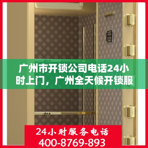 广州市开锁公司电话24小时上门，广州全天候开锁服务，专业团队24小时上门解决锁事困扰