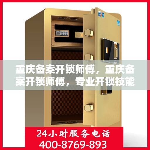 重庆备案开锁师傅，重庆备案开锁师傅，专业开锁技能与合法操作的行业探索