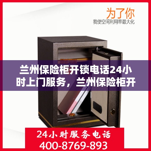 兰州保险柜开锁电话24小时上门服务，兰州保险柜开锁紧急服务，全天候电话预约上门开锁
