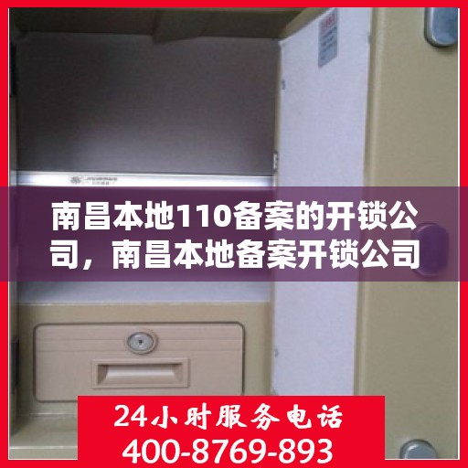 南昌本地110备案的开锁公司，南昌本地备案开锁公司，专业可靠，一键呼叫110为您解锁危机