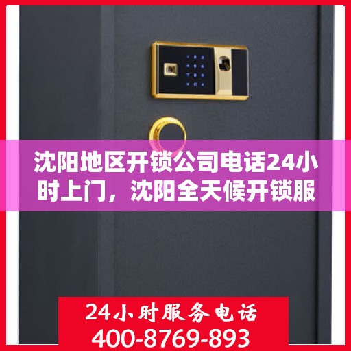 沈阳地区开锁公司电话24小时上门，沈阳全天候开锁服务，专业快速响应电话上门