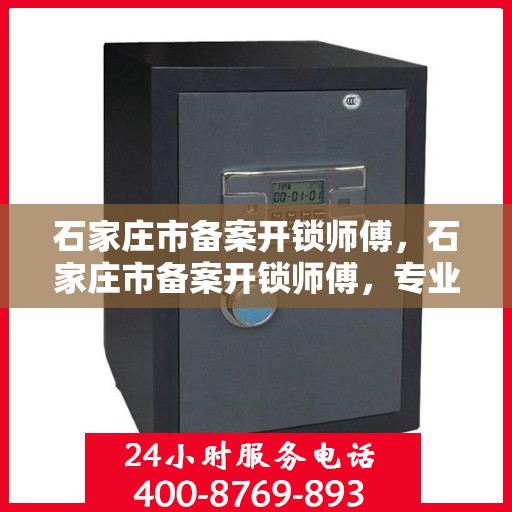石家庄市备案开锁师傅，石家庄市备案开锁师傅，专业开锁，安全信赖之选