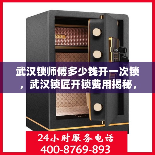 武汉锁师傅多少钱开一次锁，武汉锁匠开锁费用揭秘，专业锁师傅收费标准与解析