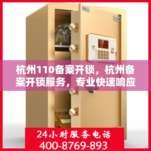杭州110备案开锁，杭州备案开锁服务，专业快速响应，保障您的安全锁事