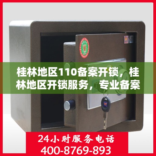 桂林地区110备案开锁，桂林地区开锁服务，专业备案开锁，快速响应解您锁事之忧