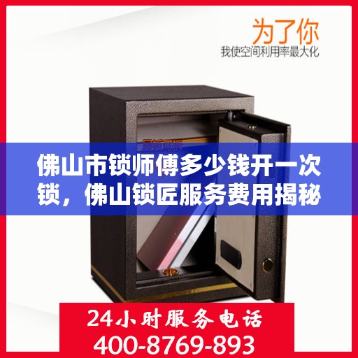 佛山市锁师傅多少钱开一次锁，佛山锁匠服务费用揭秘，专业开锁价格一览