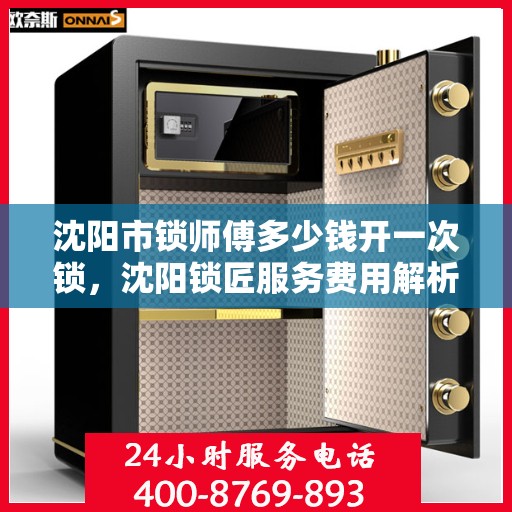 沈阳市锁师傅多少钱开一次锁，沈阳锁匠服务费用解析，开锁价格及师傅费用揭秘