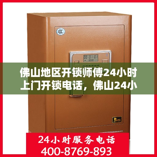 佛山地区开锁师傅24小时上门开锁电话，佛山24小时专业开锁师傅上门服务联系电话