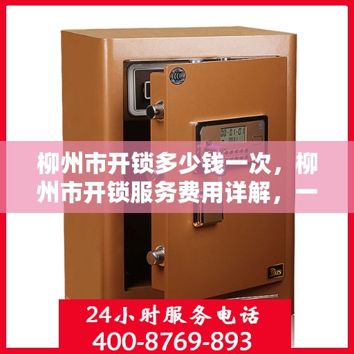 柳州市开锁多少钱一次，柳州市开锁服务费用详解，一次需要多少钱？