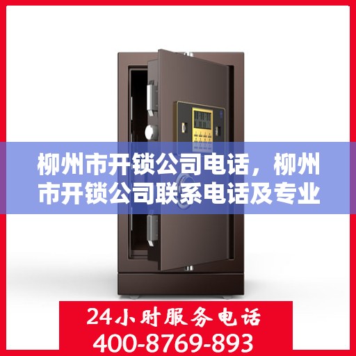 柳州市开锁公司电话，柳州市开锁公司联系电话及专业服务详解