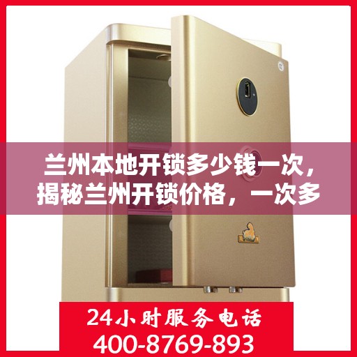 兰州本地开锁多少钱一次，揭秘兰州开锁价格，一次多少钱？