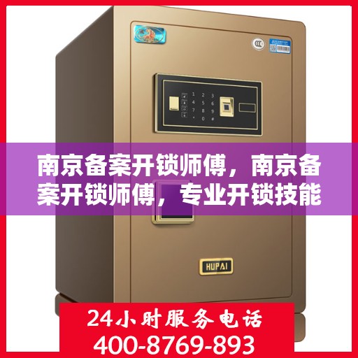 南京备案开锁师傅，南京备案开锁师傅，专业开锁技能与合法身份的双重保障