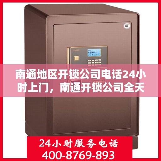 南通地区开锁公司电话24小时上门，南通开锁公司全天候电话预约，专业开锁服务上门