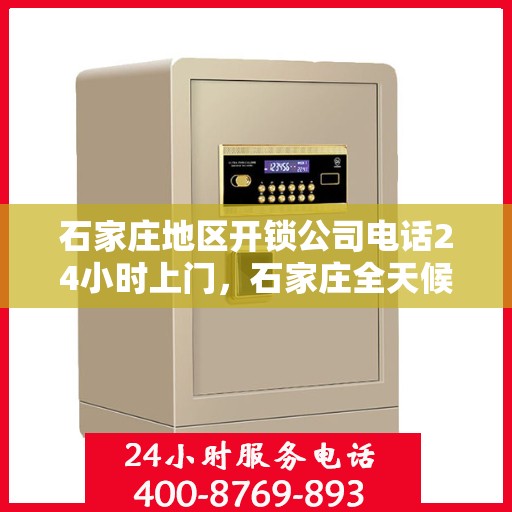 石家庄地区开锁公司电话24小时上门，石家庄全天候开锁服务热线，24小时上门快速响应