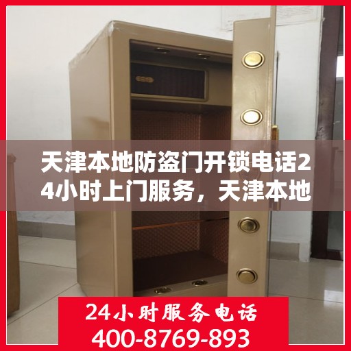 天津本地防盗门开锁电话24小时上门服务，天津本地防盗门开锁服务，全天候电话预约，快速响应24小时上门服务