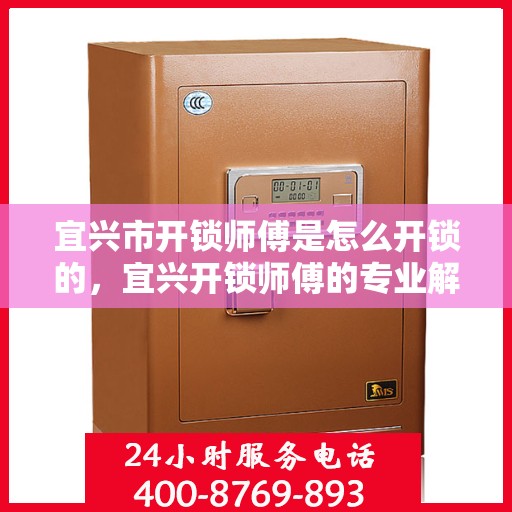 宜兴市开锁师傅是怎么开锁的，宜兴开锁师傅的专业解锁技巧揭秘