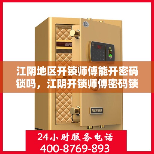 江阴地区开锁师傅能开密码锁吗，江阴开锁师傅密码锁开启技巧解析