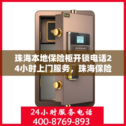 珠海本地保险柜开锁电话24小时上门服务，珠海保险柜开锁紧急热线，全天候上门服务保障安全