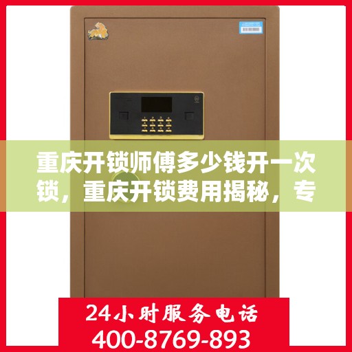 重庆开锁师傅多少钱开一次锁，重庆开锁费用揭秘，专业师傅开锁价格全解析