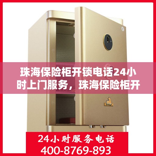 珠海保险柜开锁电话24小时上门服务，珠海保险柜开锁紧急热线，全天候上门服务保障安全
