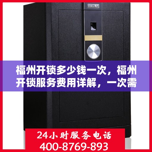 福州开锁多少钱一次，福州开锁服务费用详解，一次需要多少钱？