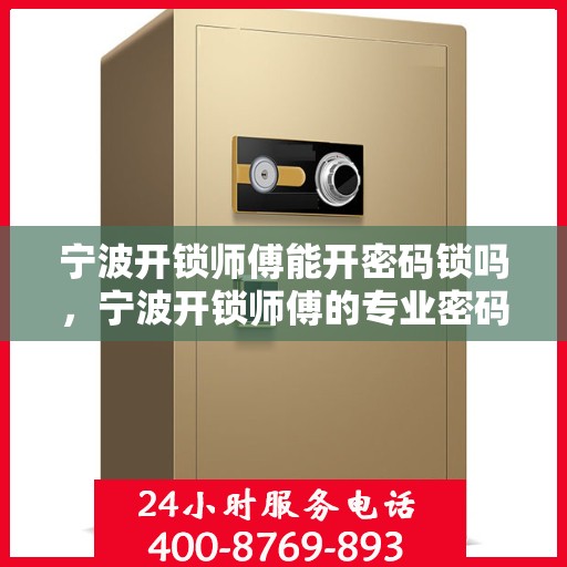 宁波开锁师傅能开密码锁吗，宁波开锁师傅的专业密码锁开启技巧解析