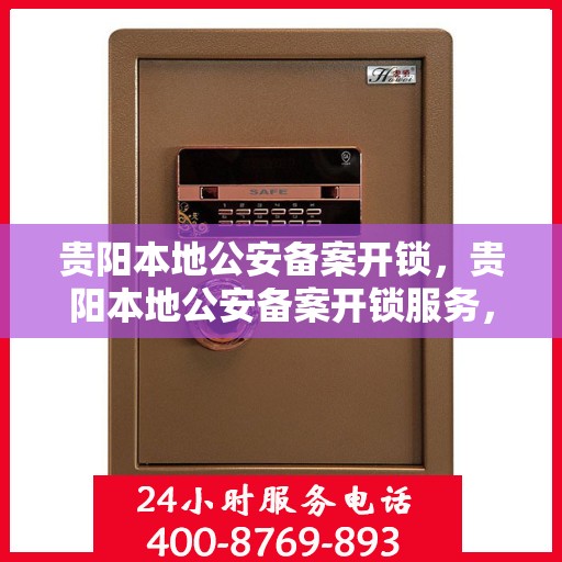 贵阳本地公安备案开锁，贵阳本地公安备案开锁服务，专业开锁，安全有保障