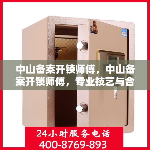 中山备案开锁师傅，中山备案开锁师傅，专业技艺与合法操作的完美结合