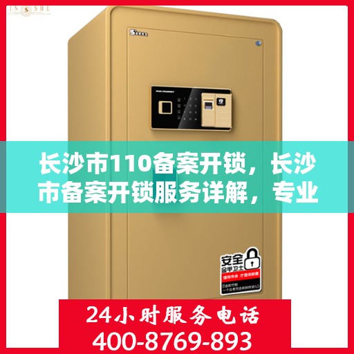 长沙市110备案开锁，长沙市备案开锁服务详解，专业开锁，安全有保障