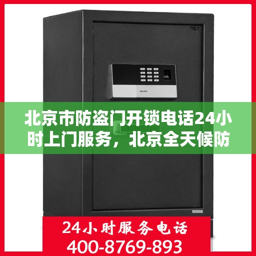 北京市防盗门开锁电话24小时上门服务，北京全天候防盗门开锁服务，专业开锁电话一键预约上门