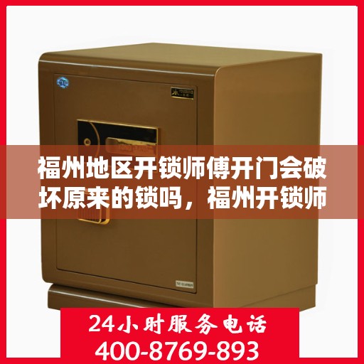 福州地区开锁师傅开门会破坏原来的锁吗，福州开锁师傅技术揭秘，开锁是否会影响原锁完整性？