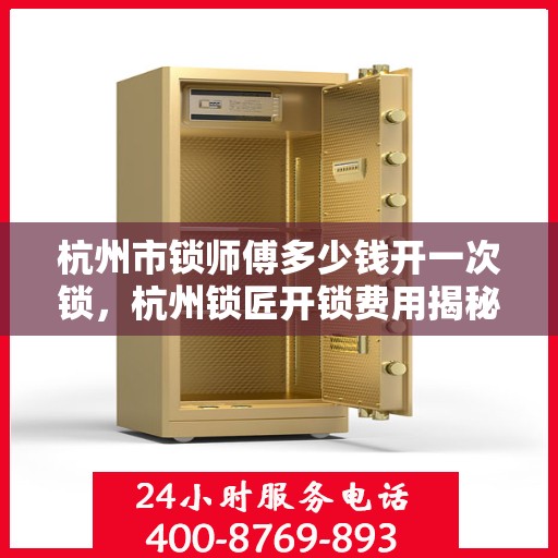 杭州市锁师傅多少钱开一次锁，杭州锁匠开锁费用揭秘，专业开锁多少钱一次？