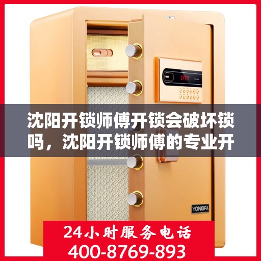 沈阳开锁师傅开锁会破坏锁吗，沈阳开锁师傅的专业开锁技巧，锁具无损开启之道