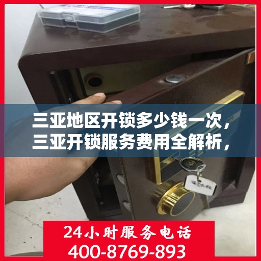 三亚地区开锁多少钱一次，三亚开锁服务费用全解析，价格及影响因素一网打尽