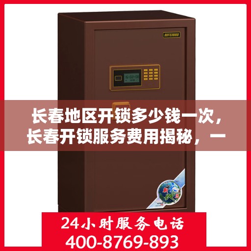 长春地区开锁多少钱一次，长春开锁服务费用揭秘，一次需要多少钱？