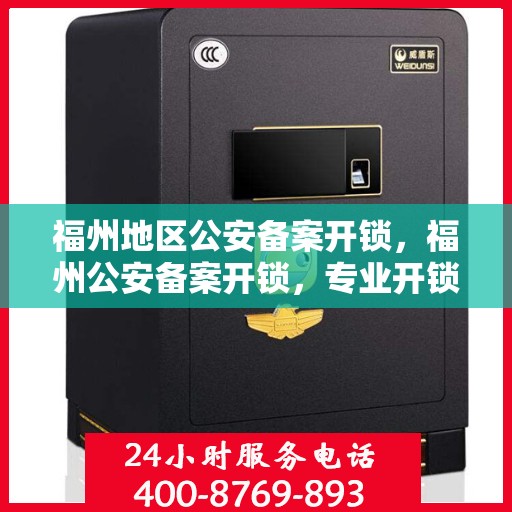福州地区公安备案开锁，福州公安备案开锁，专业开锁服务与安全保障同步进行