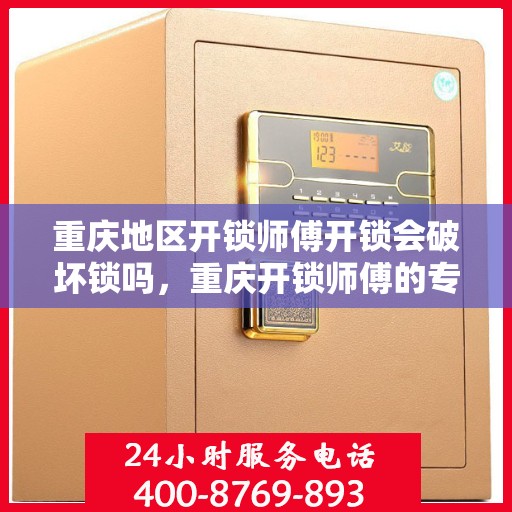 重庆地区开锁师傅开锁会破坏锁吗，重庆开锁师傅的专业技巧，开锁是否会影响锁的完整性？