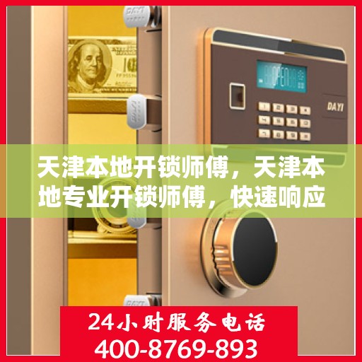 天津本地开锁师傅，天津本地专业开锁师傅，快速响应，安全高效服务！