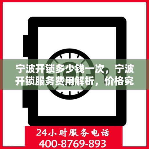 宁波开锁多少钱一次，宁波开锁服务费用解析，价格究竟是多少？