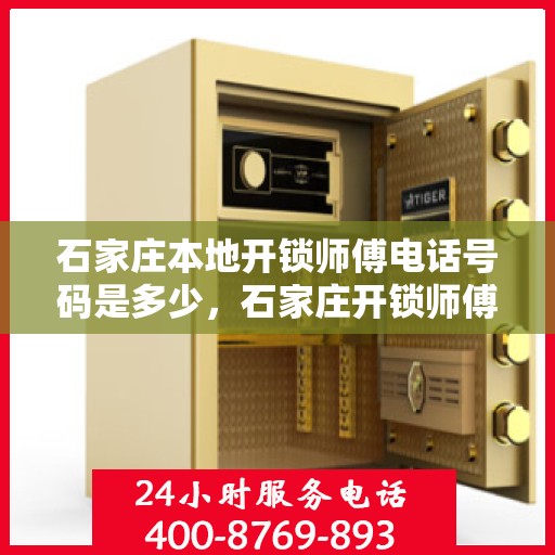 石家庄本地开锁师傅电话号码是多少，石家庄开锁师傅联系电话及专业服务介绍
