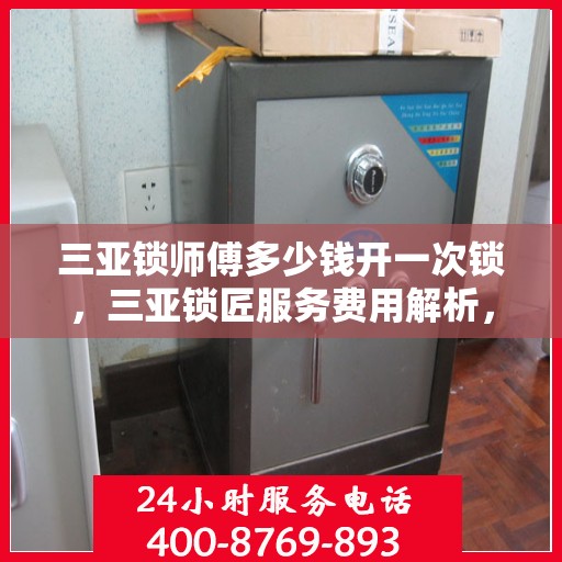 三亚锁师傅多少钱开一次锁，三亚锁匠服务费用解析，开一次锁需要多少钱？