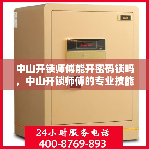 中山开锁师傅能开密码锁吗，中山开锁师傅的专业技能，密码锁开启之道