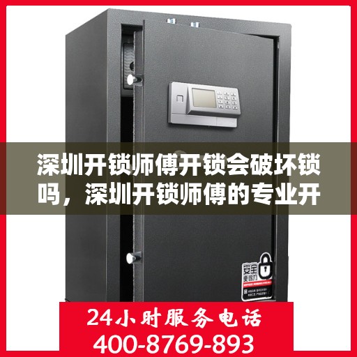 深圳开锁师傅开锁会破坏锁吗，深圳开锁师傅的专业开锁技巧，锁具无损解锁之道