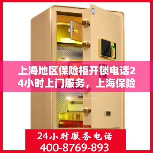 上海地区保险柜开锁电话24小时上门服务，上海保险柜开锁紧急热线，全天候上门服务