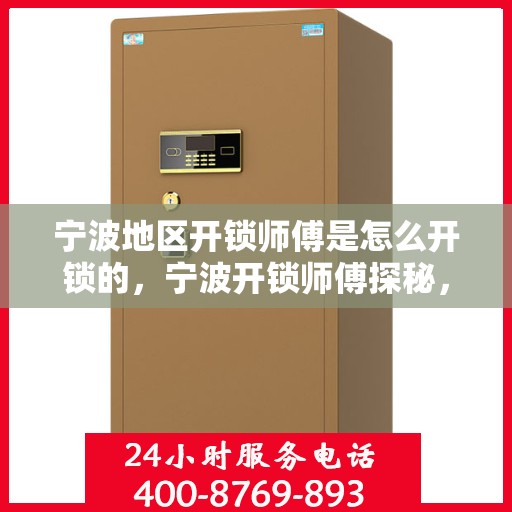 宁波地区开锁师傅是怎么开锁的，宁波开锁师傅探秘，解锁技巧全解析